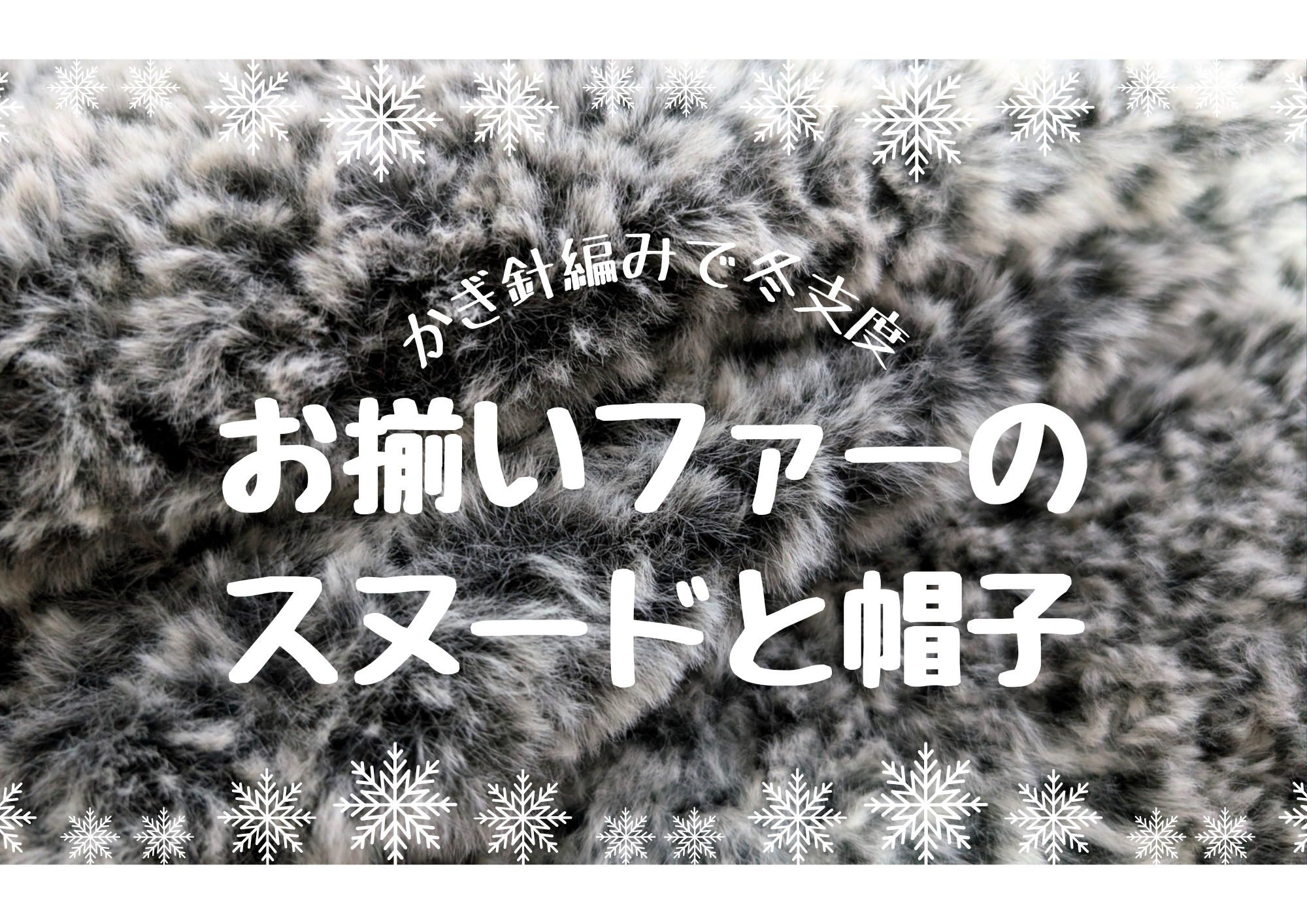 【かぎ針編みで冬支度】しあわせのもふもふ！お揃いファーのスヌードと帽子